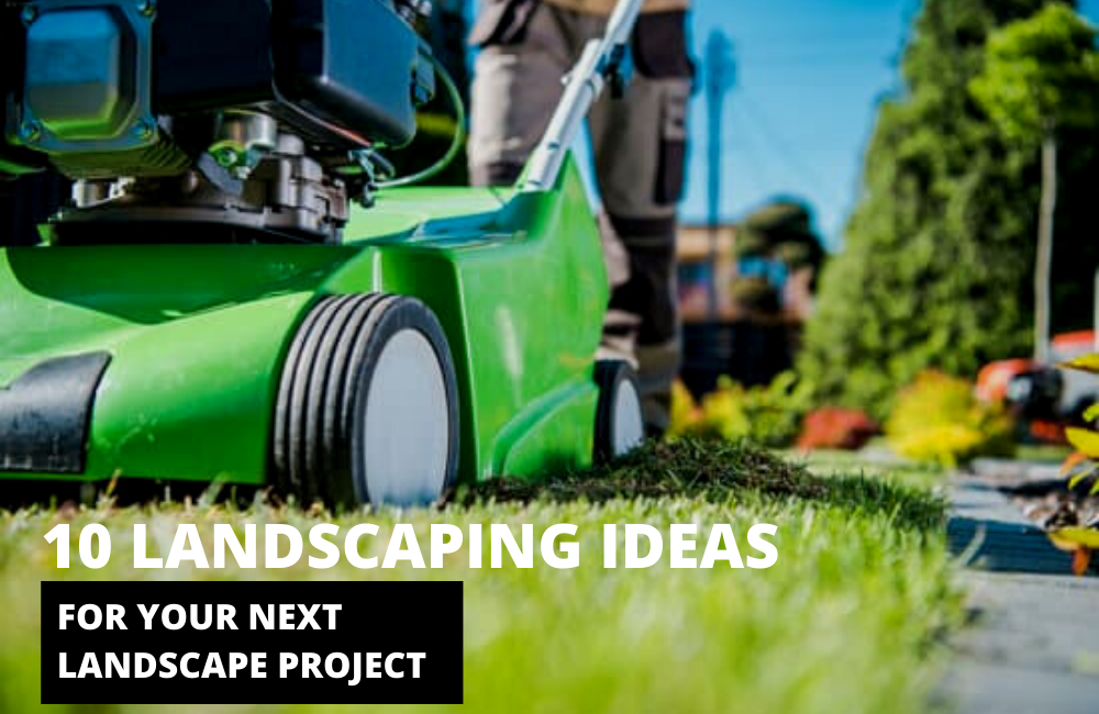 10 LANDSCAPING IDEAS FOR YOUR NEXT LANDSCAPE PROJECT